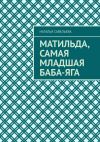 Книга Матильда, самая младшая Баба-яга автора Наталья Савельева