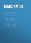 Книга Мебель своими руками: шкафы, кладовки, полки автора Евгений Максимов