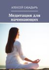 Книга Медитация для начинающих автора Алексей Сабадырь