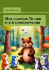 Книга Медвежонок Тишка и его приключения автора Марина Дегтярёва