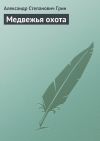 Книга Медвежья охота автора Александр Грин