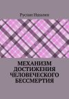 Книга Механизм достижения человеческого бессмертия автора Руслан Ишалин