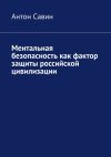 Книга Ментальная безопасность как фактор защиты российской цивилизации автора Антон Савин