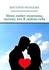 Книга Меня любят мужчины, потому что Я люблю себя автора Виктория Монахова