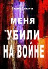 Книга Меня убили на войне автора Виктор Елманов