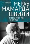 Книга Мераб Мамардашвили: топология мысли автора Сергей Смирнов