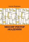 Книга Мессир ректор Академии автора Антон Боровко