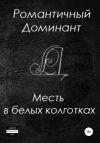 Книга Месть в белых колготках автора Романтичный Доминант