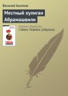 Книга Местный хулиган Абрамашвили автора Василий Аксенов