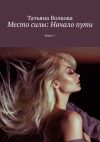 Книга Место силы: Начало пути. Книга 1 автора Татьяна Волкова