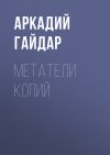 Книга Метатели копий автора Аркадий Гайдар