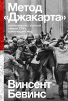 Книга Метод «Джакарта». Антикоммунистический террор США, изменивший мир автора Винсент Бевинс