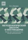 Книга Методологический дискурс о постмодерне. Между про-капитализмом и контр-капитализмом автора Вадим Беляев