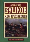 Книга Меж трех времен автора Александр Бушков