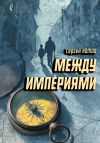 Книга Между империями автора Сергей Котов