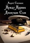 Книга Между Мирами: Движущая Сила автора Андрей Степанов