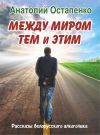 Книга Между миром тем и этим. Рассказы белорусского алкоголика автора Анатолий Остапенко