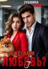 Книга Между нами любовь? автора Анна Зубавина