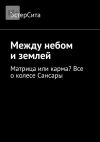 Книга Между небом и землей. Матрица или карма? Все о колесе Сансары автора ЭстерСита