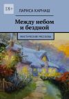 Книга Между небом и бездной. Мистические рассказы автора Лариса Карнаш