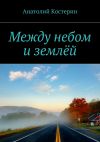 Книга Между небом и землёй автора Анатолий Костерин