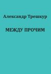 Книга Между прочим автора Александр Трешкур