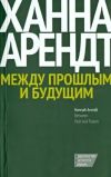 Книга Между прошлым и будущим. Восемь упражнений в политической мысли автора Ханна Арендт