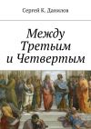 Книга Между Третьим и Четвертым автора Сергей Данилов