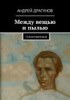 Книга Между вещью и пылью автора Андрей Драгунов