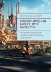 Книга Международный бизнес: Курс на восток автора Александр Чичулин