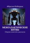 Книга Межгалактические битвы. Сборник повестей и рассказов автора Ибрагим Юлбердин