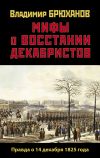 Книга Мифы о восстании декабристов: Правда о 14 декабря 1825 года автора Владимир Брюханов