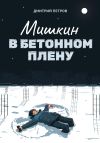 Книга Мишкин в бетонном плену автора Дмитрий Петров