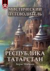 Книга Мистический путеводитель. Республика Татарстан автора Борис Шабрин