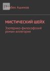 Книга Мистический шейх. Эзотерико-философский роман-аллегория автора Исабек Ашимов