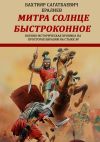 Книга Митра – солнце быстроконное. Военно-историческая хроника на просторах Евразии на стыке эр автора Бахтияр Ералиев