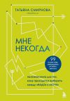 Книга Мне некогда. Полезная книга для тех, кому приходится выбирать между «надо» и «хочу» автора Татьяна Смирнова