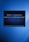 Книга Мне страшно идти к психиатру! Разрушаем мифы о психиатрическом лечении автора Кирилл Сизых