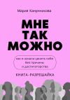 Книга Мне так можно. Как я начала ценить себя без причины и достигаторства автора Мария Канунникова