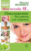 Книга Мне всегда 18… Омоложение без риска для здоровья автора Наталья Полищук