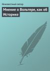 Книга Мнение о Вольтере, как об Историке автора Автор Неизвестный