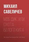 Книга Моб Дик, или Охота Белого кита автора Михаил Савеличев