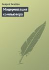 Книга Модернизация компьютера автора Андрей Кочетов