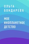 Книга Мое инопланетное детство автора Ольга Бондарева