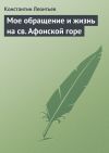 Книга Мое обращение и жизнь на св. Афонской горе автора Константин Леонтьев