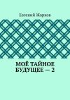 Книга Моё тайное будущее – 2 автора Евгений Жарков