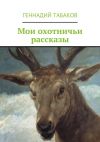 Книга Мои охотничьи рассказы автора Геннадий Табаков