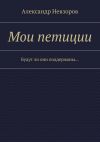 Книга Мои петиции. Будут ли они поддержаны… автора Александр Невзоров