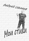 Книга Мои стихи автора Андрей Иванов