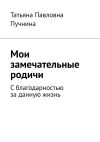 Книга Мои замечательные родичи. С благодарностью за данную жизнь автора Татьяна Пучнина